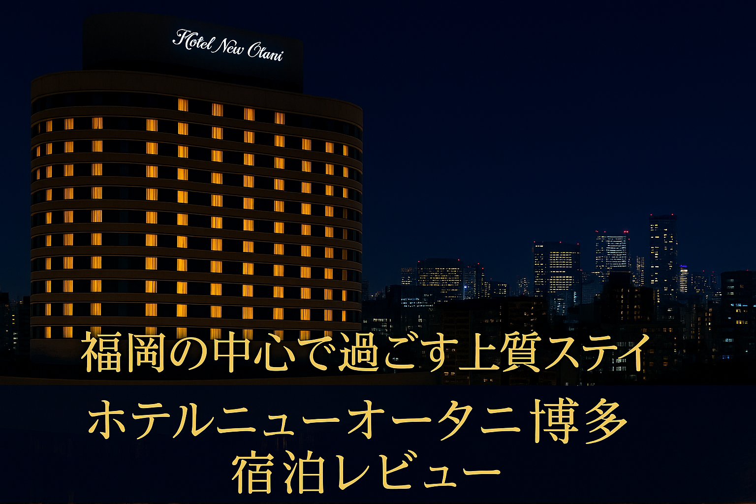 ホテルニューオータニ博多の外観と福岡市街の夜景を背景にしたアイキャッチ画像。高級感あるデザインで宿泊レビューを紹介。